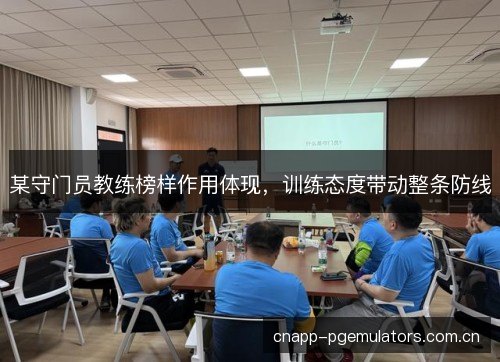 某守门员教练榜样作用体现，训练态度带动整条防线