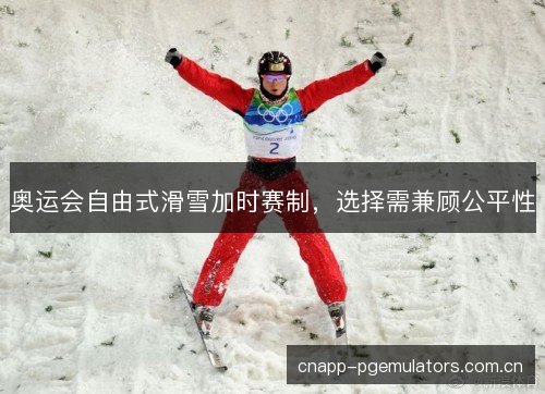 奥运会自由式滑雪加时赛制,选择需兼顾公平性 奥运会自由式滑雪加时赛制,选择需兼顾公平性